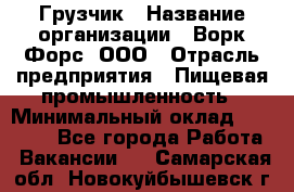 Грузчик › Название организации ­ Ворк Форс, ООО › Отрасль предприятия ­ Пищевая промышленность › Минимальный оклад ­ 26 000 - Все города Работа » Вакансии   . Самарская обл.,Новокуйбышевск г.